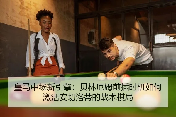 皇马中场新引擎：贝林厄姆前插时机如何激活安切洛蒂的战术棋局