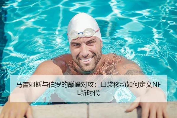 马霍姆斯与伯罗的巅峰对攻：口袋移动如何定义NFL新时代